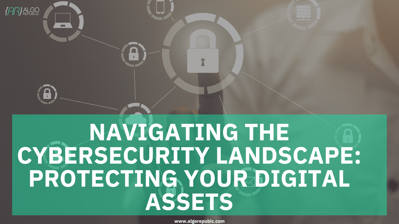 Navigating the Cybersecurity Landscape: Protecting Your Digital Assets